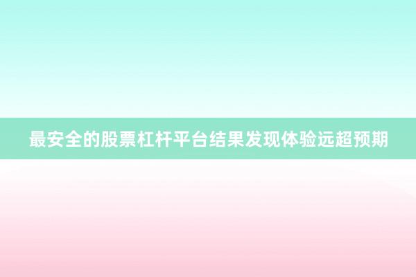 最安全的股票杠杆平台结果发现体验远超预期
