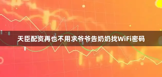 天臣配资再也不用求爷爷告奶奶找WiFi密码