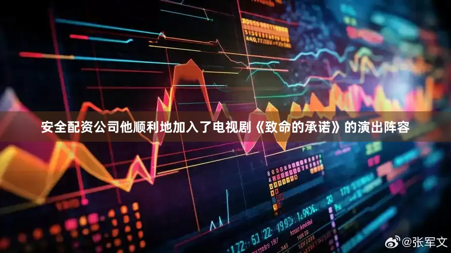 安全配资公司他顺利地加入了电视剧《致命的承诺》的演出阵容