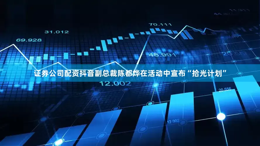 证券公司配资抖音副总裁陈都烨在活动中宣布“拾光计划”