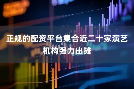 正规的配资平台集合近二十家演艺机构强力出摊