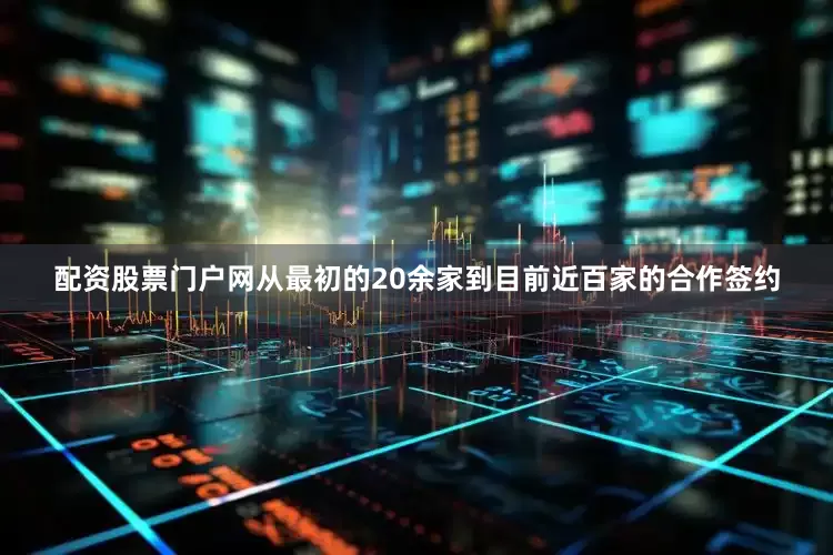 配资股票门户网从最初的20余家到目前近百家的合作签约