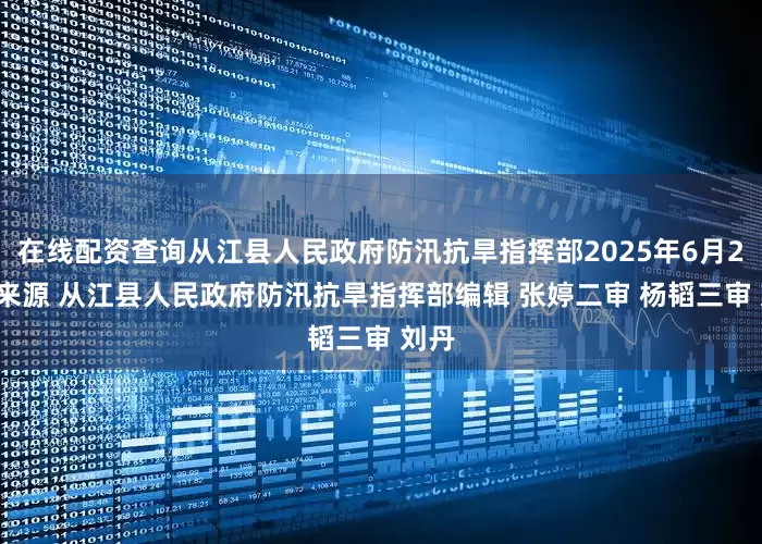 在线配资查询从江县人民政府防汛抗旱指挥部2025年6月24日来源 从江县人民政府防汛抗旱指挥部编辑 张婷二审 杨韬三审 刘丹