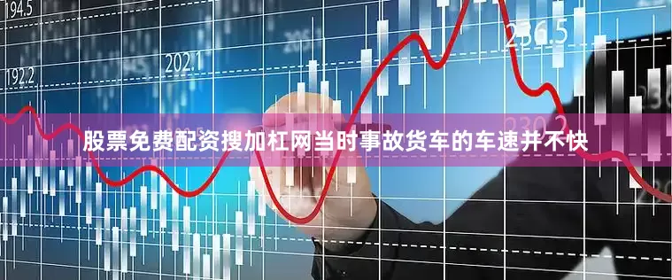 股票免费配资搜加杠网当时事故货车的车速并不快