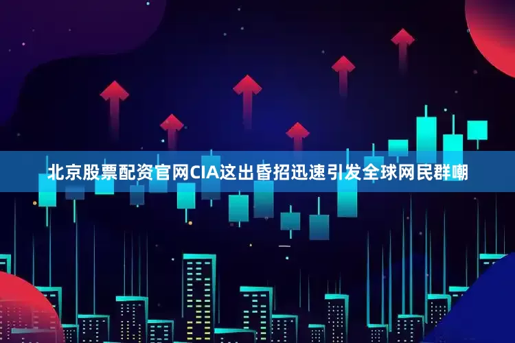 北京股票配资官网CIA这出昏招迅速引发全球网民群嘲