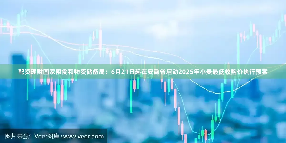 配资理财国家粮食和物资储备局：6月21日起在安徽省启动2025年小麦最低收购价执行预案