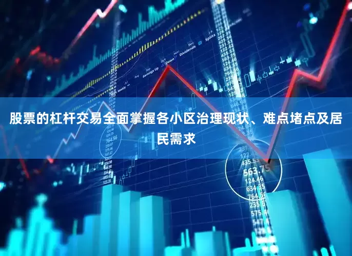 股票的杠杆交易全面掌握各小区治理现状、难点堵点及居民需求