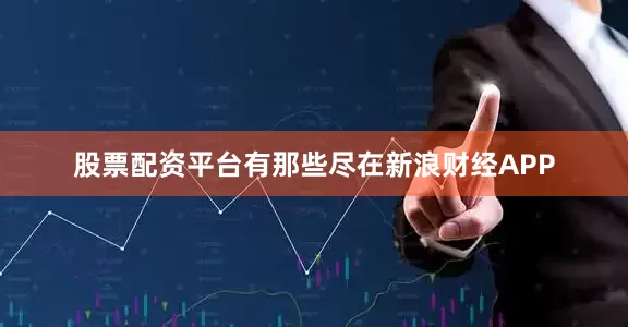 股票配资平台有那些尽在新浪财经APP