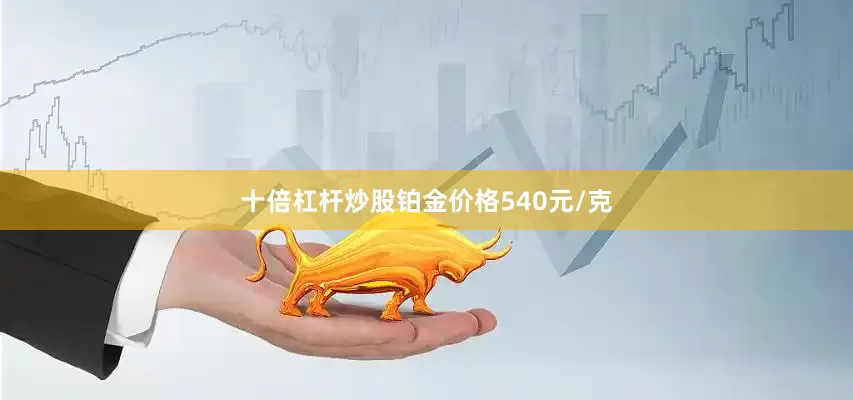 十倍杠杆炒股铂金价格540元/克