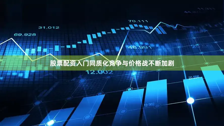 股票配资入门同质化竞争与价格战不断加剧