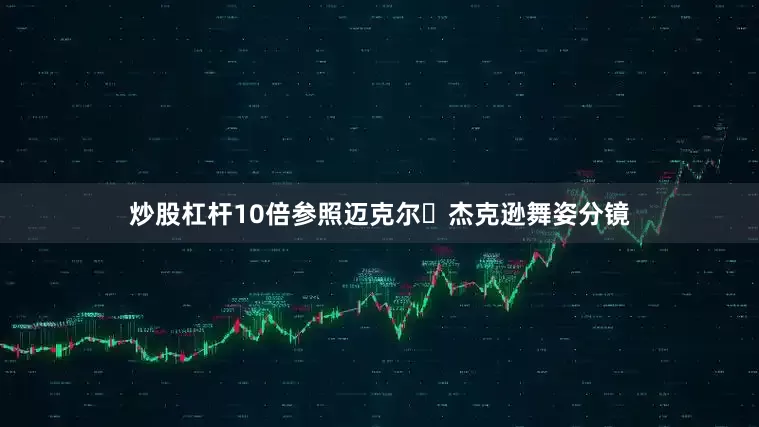 炒股杠杆10倍参照迈克尔・杰克逊舞姿分镜