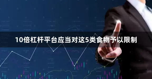 10倍杠杆平台应当对这5类食物予以限制