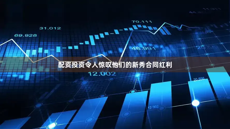配资投资令人惊叹他们的新秀合同红利
