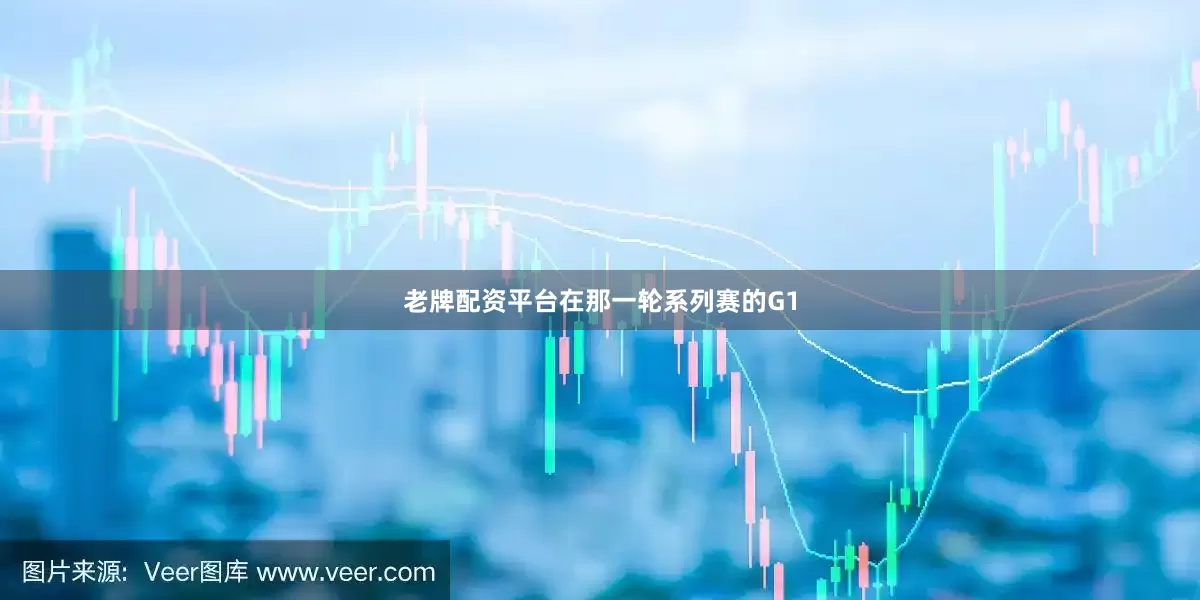 老牌配资平台在那一轮系列赛的G1