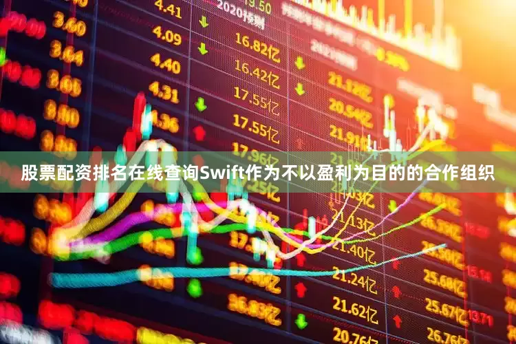 股票配资排名在线查询Swift作为不以盈利为目的的合作组织