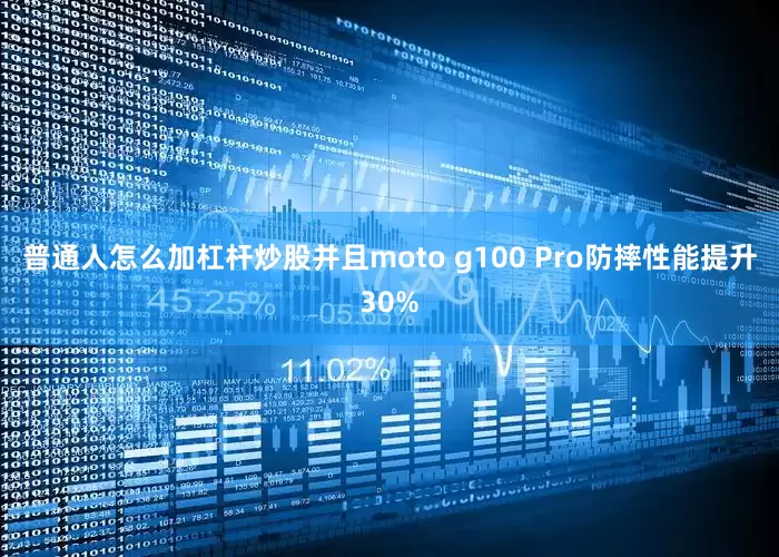 普通人怎么加杠杆炒股并且moto g100 Pro防摔性能提升30%