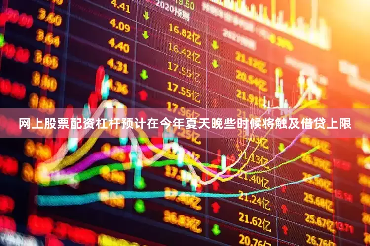 网上股票配资杠杆预计在今年夏天晚些时候将触及借贷上限
