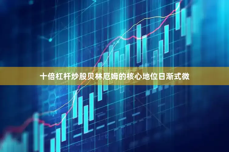 十倍杠杆炒股贝林厄姆的核心地位日渐式微