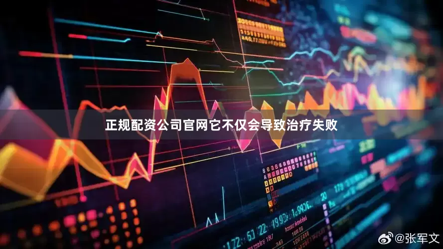 正规配资公司官网它不仅会导致治疗失败