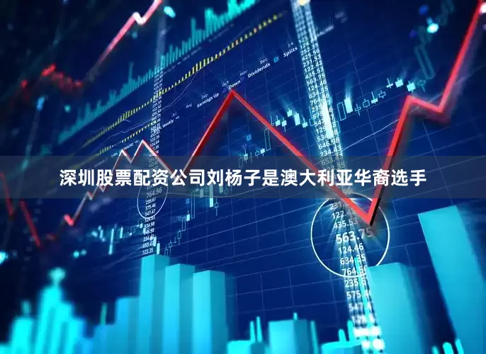 深圳股票配资公司刘杨子是澳大利亚华裔选手
