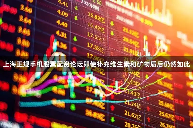 上海正规手机股票配资论坛即使补充维生素和矿物质后仍然如此