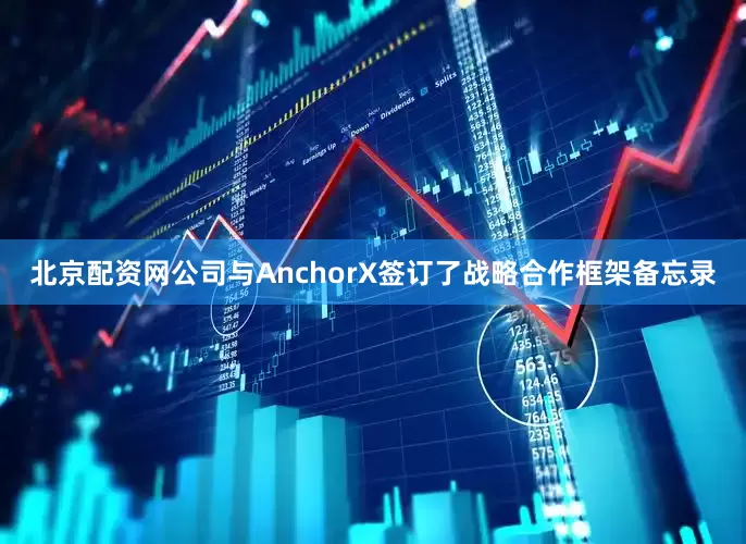 北京配资网公司与AnchorX签订了战略合作框架备忘录
