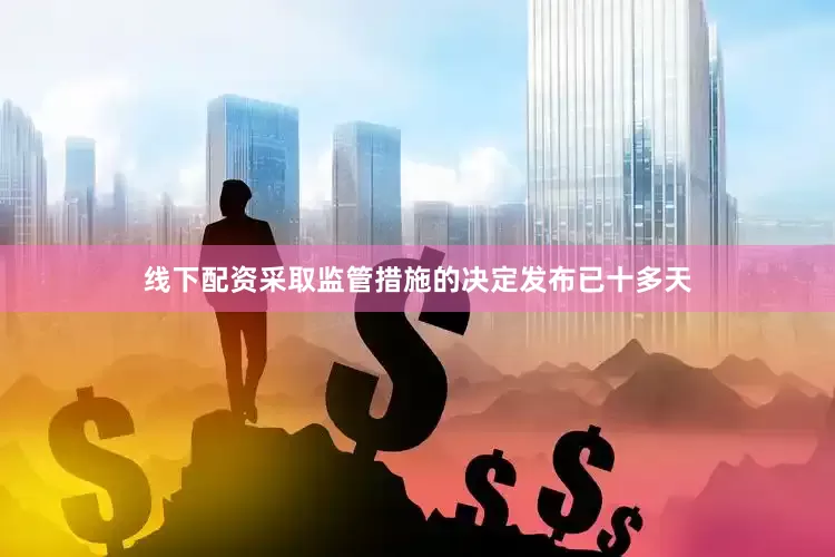 线下配资采取监管措施的决定发布已十多天