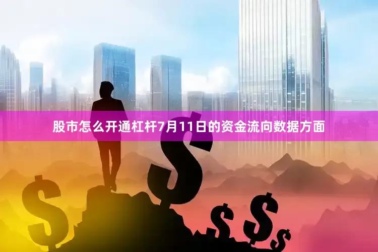 股市怎么开通杠杆7月11日的资金流向数据方面