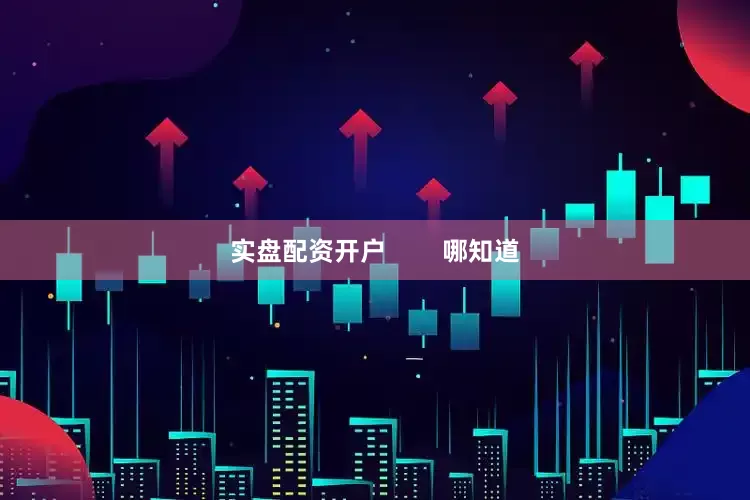 实盘配资开户        哪知道