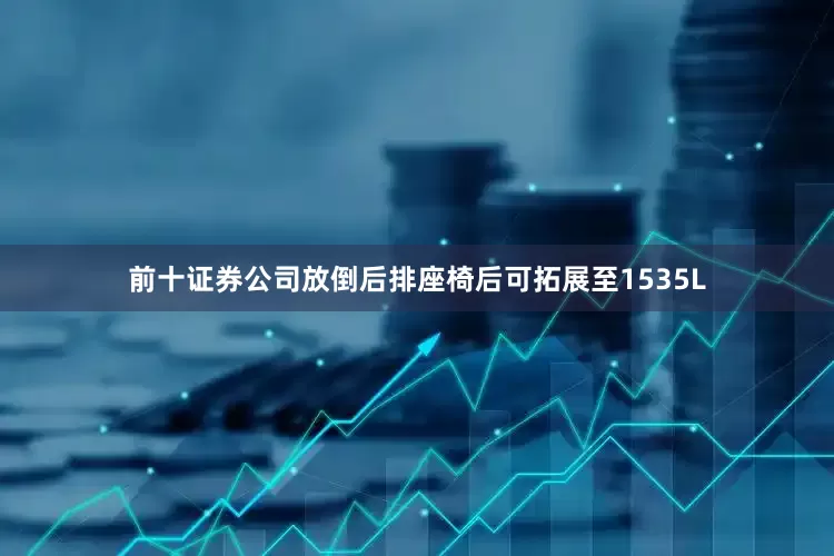 前十证券公司放倒后排座椅后可拓展至1535L