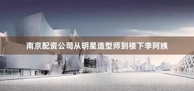南京配资公司从明星造型师到楼下李阿姨