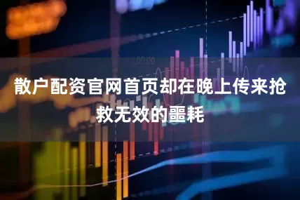 散户配资官网首页却在晚上传来抢救无效的噩耗