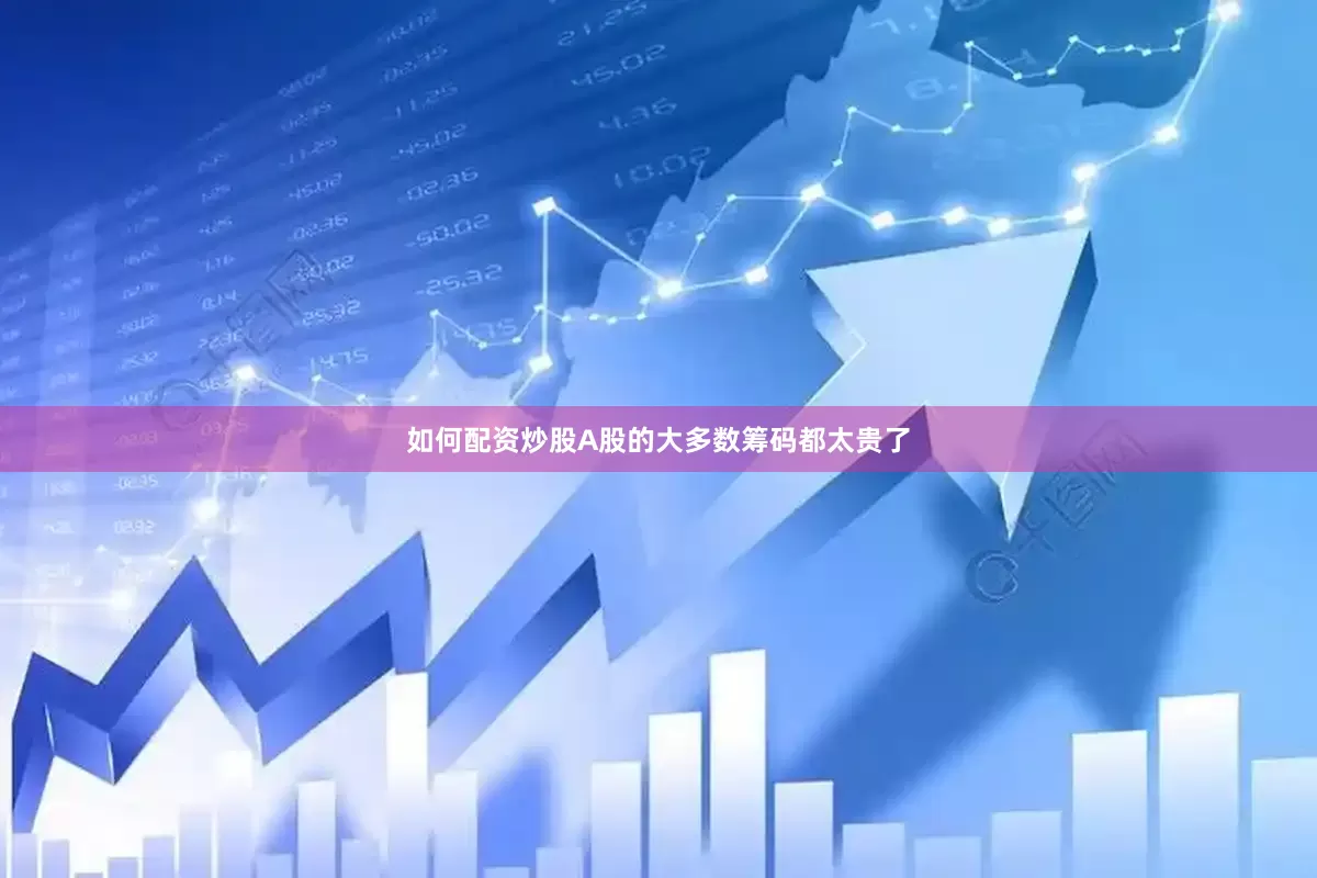 如何配资炒股A股的大多数筹码都太贵了