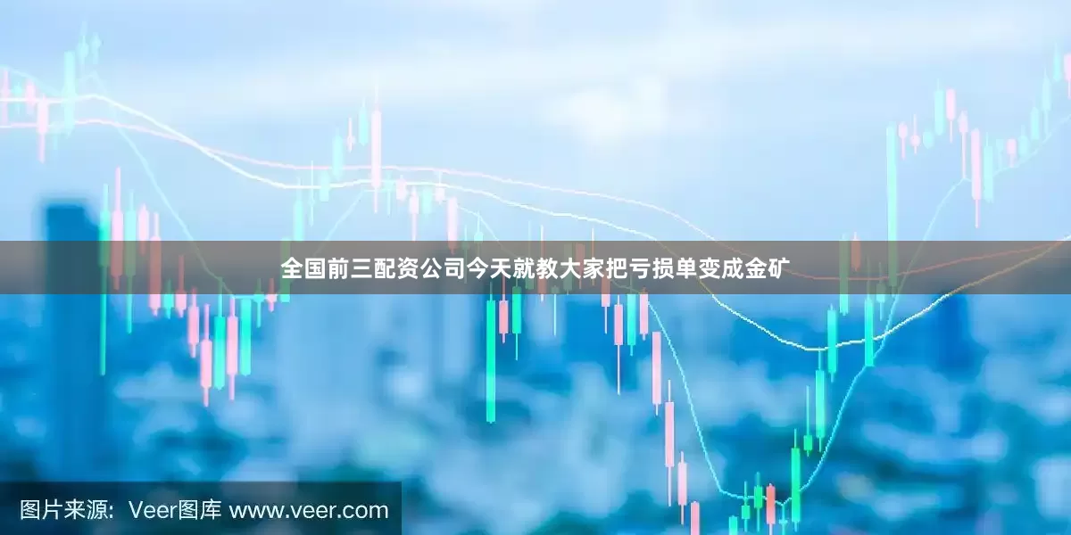 全国前三配资公司今天就教大家把亏损单变成金矿