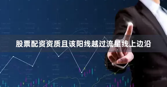 股票配资资质且该阳线越过流星线上边沿