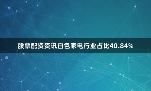 股票配资资讯白色家电行业占比40.84%
