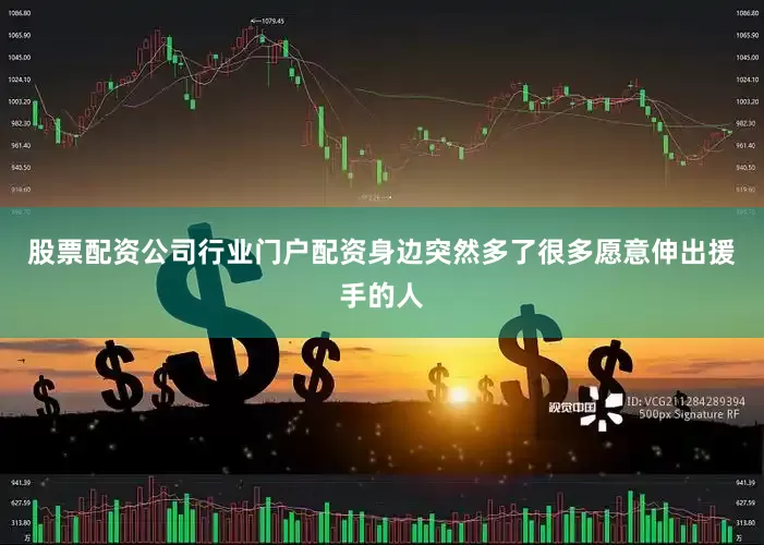 股票配资公司行业门户配资身边突然多了很多愿意伸出援手的人
