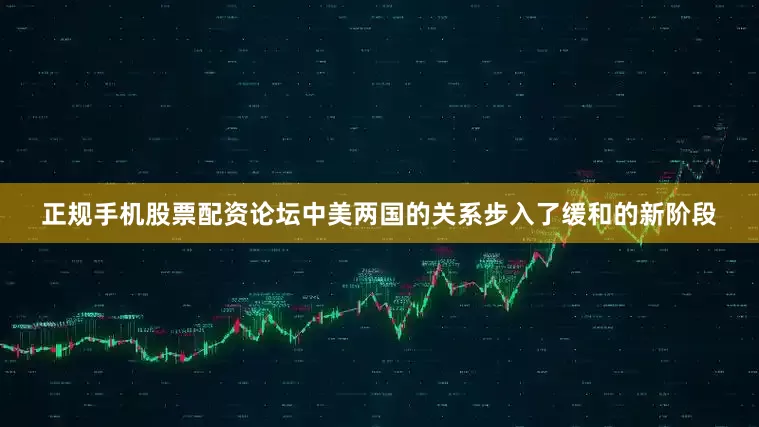 正规手机股票配资论坛中美两国的关系步入了缓和的新阶段