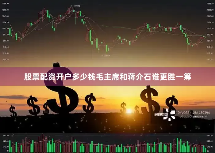 股票配资开户多少钱毛主席和蒋介石谁更胜一筹