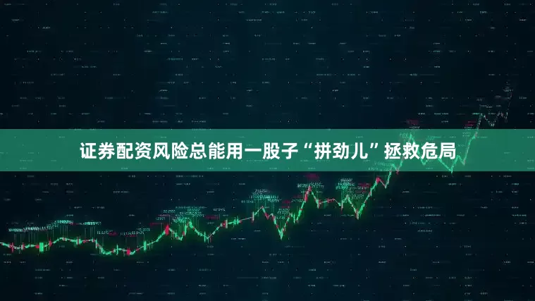 证券配资风险总能用一股子“拼劲儿”拯救危局