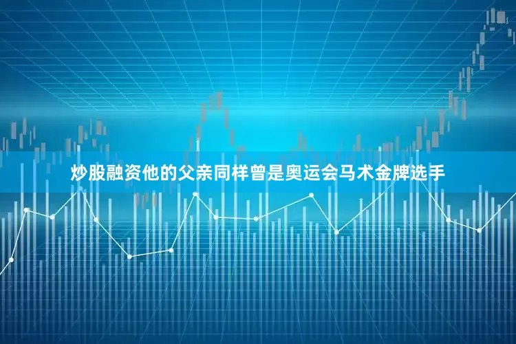 炒股融资他的父亲同样曾是奥运会马术金牌选手