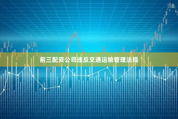 前三配资公司违反交通运输管理法规