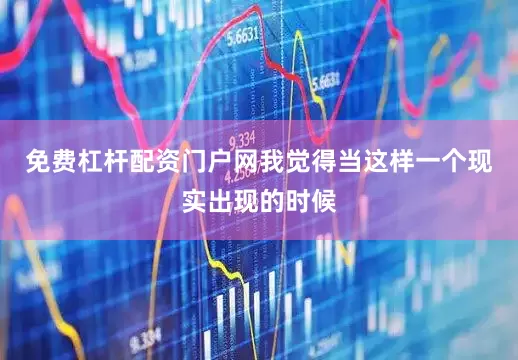 免费杠杆配资门户网我觉得当这样一个现实出现的时候
