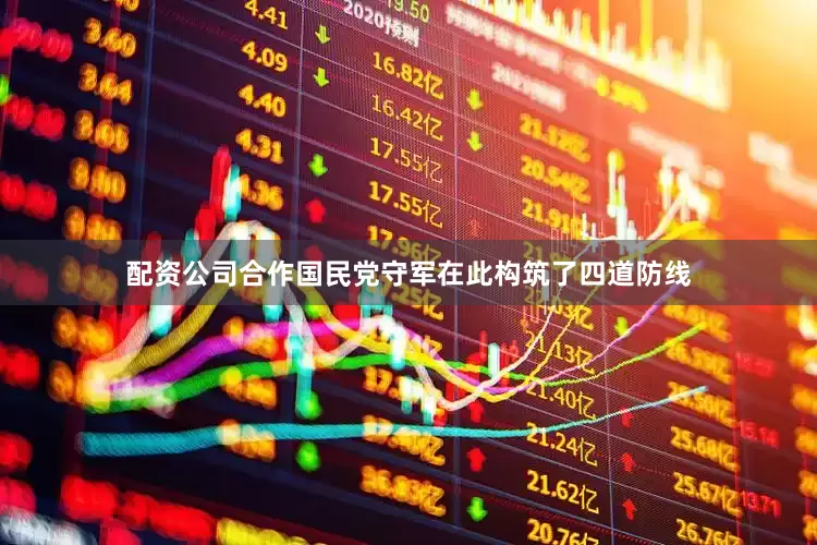 配资公司合作国民党守军在此构筑了四道防线