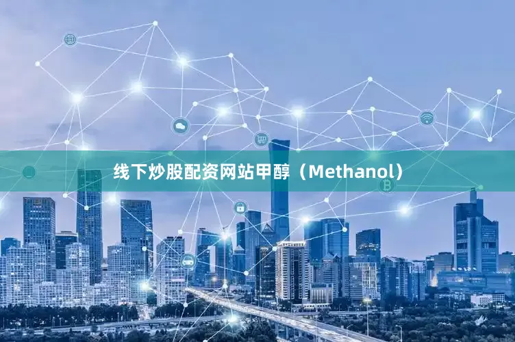 线下炒股配资网站甲醇（Methanol）