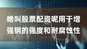 啥叫股票配资呢用于增强钢的强度和耐腐蚀性
