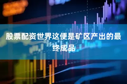 股票配资世界这便是矿区产出的最终成品
