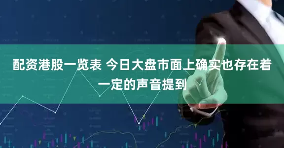 配资港股一览表 今日大盘市面上确实也存在着一定的声音提到