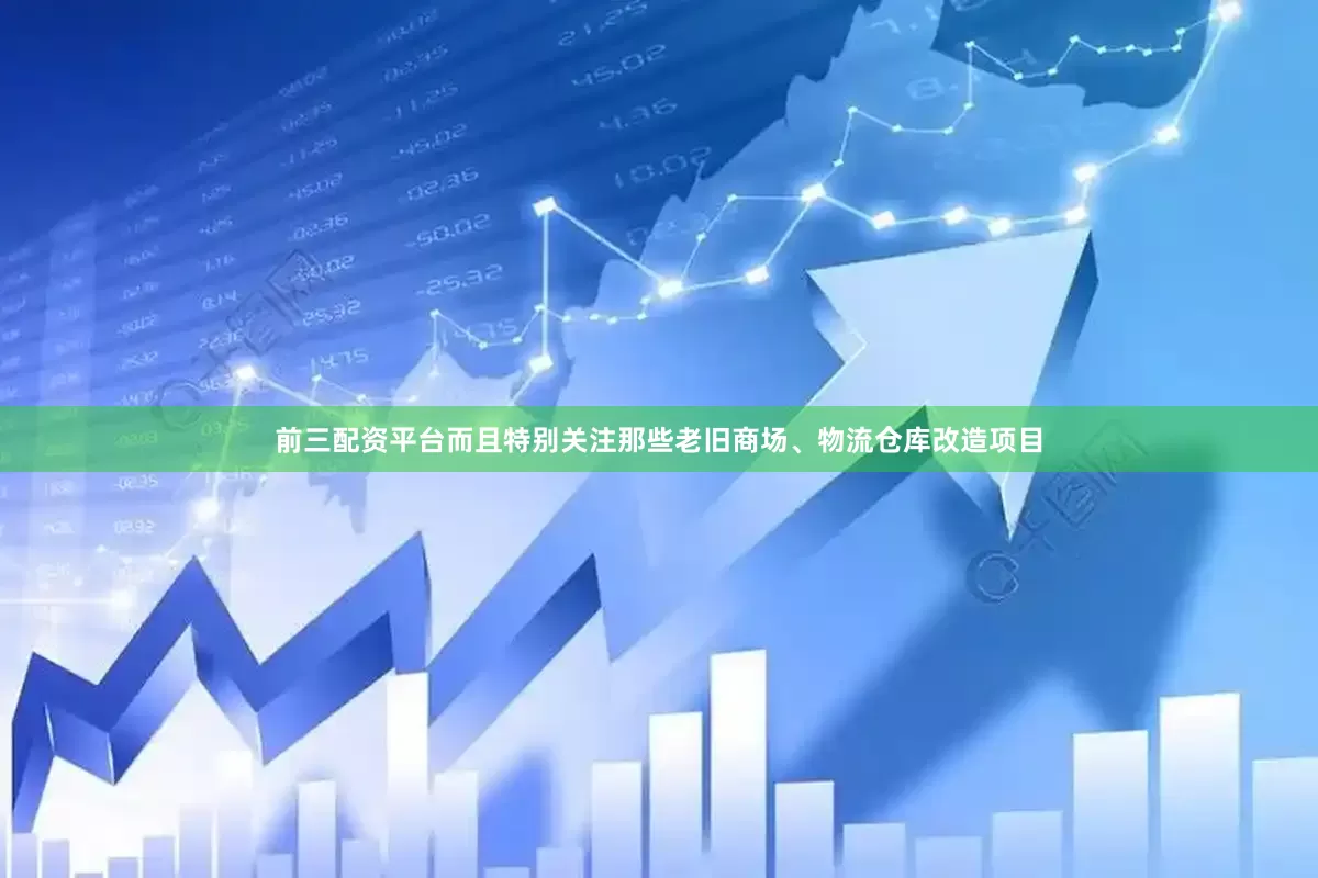 前三配资平台而且特别关注那些老旧商场、物流仓库改造项目
