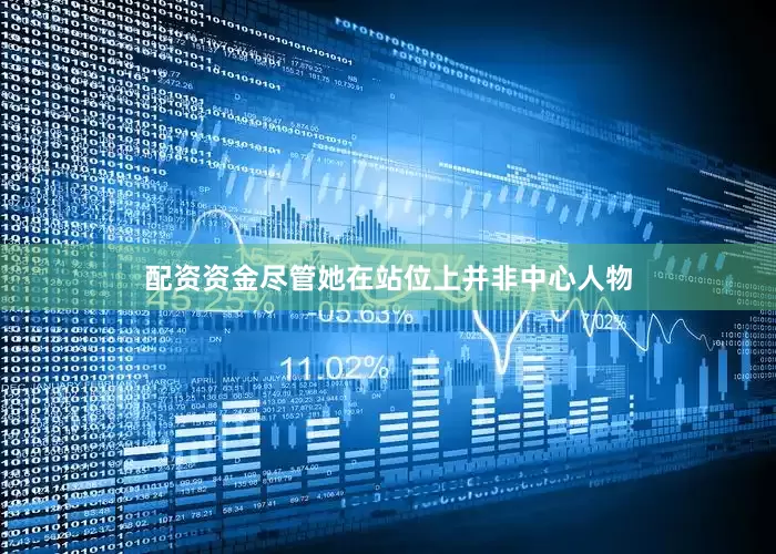配资资金尽管她在站位上并非中心人物